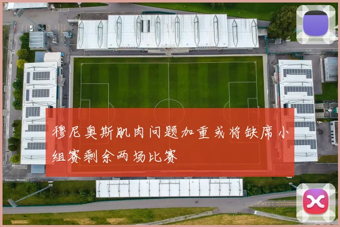 穆尼奥斯肌肉问题加重或将缺席小组赛剩余两场比赛