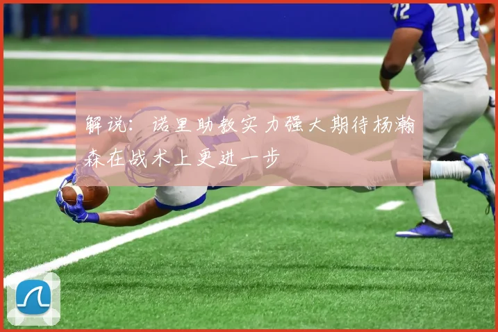 解说：诺里助教实力强大期待杨瀚森在战术上更进一步