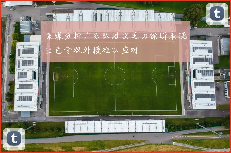 京媒分析广东队进攻乏力徐昕表现出色令双外援难以应对