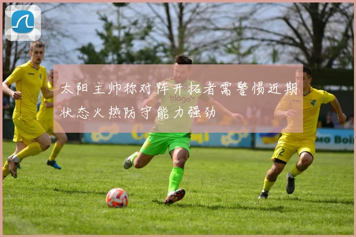 太阳主帅称对阵开拓者需警惕近期状态火热防守能力强劲