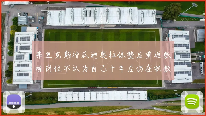 弗里克期待瓜迪奥拉休整后重返教练岗位不认为自己十年后仍在执教
