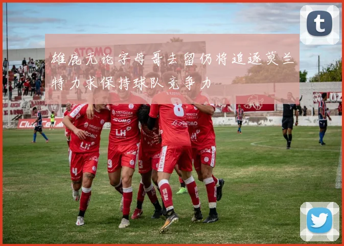 雄鹿无论字母哥去留仍将追逐莫兰特力求保持球队竞争力