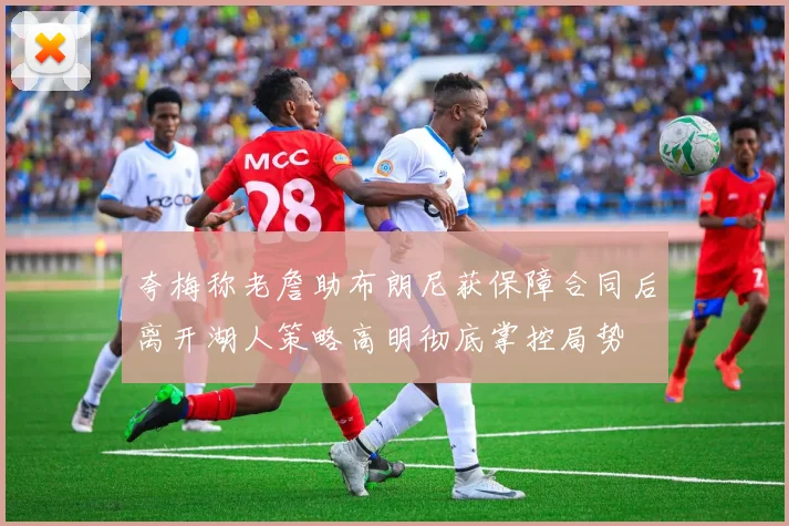 夸梅称老詹助布朗尼获保障合同后离开湖人策略高明彻底掌控局势