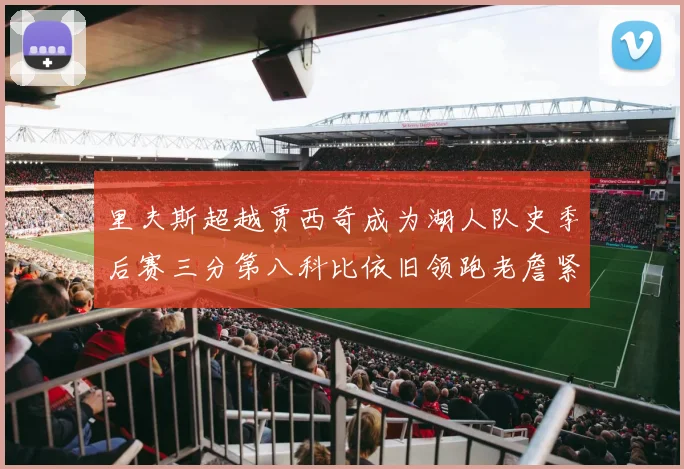里夫斯超越贾西奇成为湖人队史季后赛三分第八科比依旧领跑老詹紧随其后