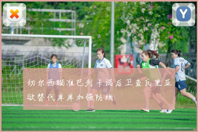 切尔西瞄准巴列卡诺后卫查瓦里亚欲替代库库加强防线