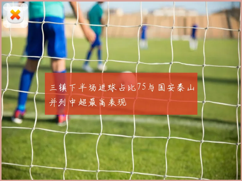 三镇下半场进球占比75与国安泰山并列中超最高表现