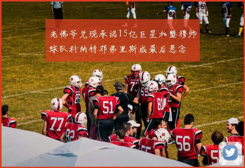 老佛爷兑现承诺15亿巨星加盟穆帅球队科纳特邓弗里斯成最后悬念