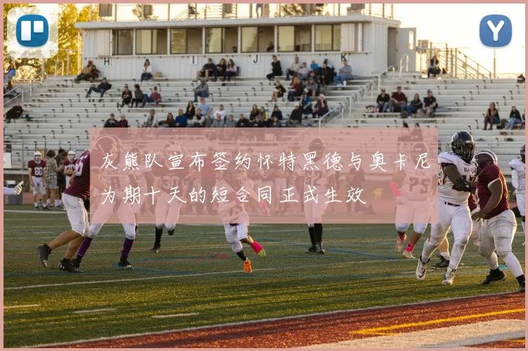 灰熊队宣布签约怀特黑德与奥卡尼为期十天的短合同正式生效